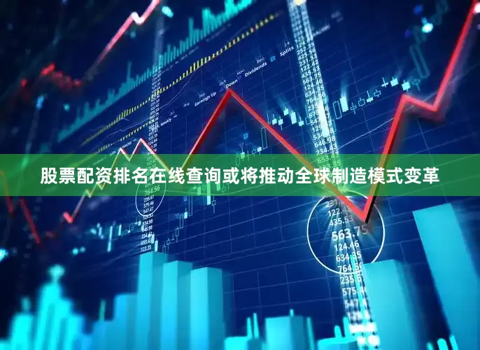 股票配资排名在线查询或将推动全球制造模式变革