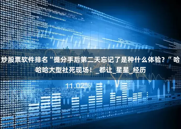 炒股票软件排名“提分手后第二天忘记了是种什么体验？”哈哈哈大型社死现场！_都让_星星_经历