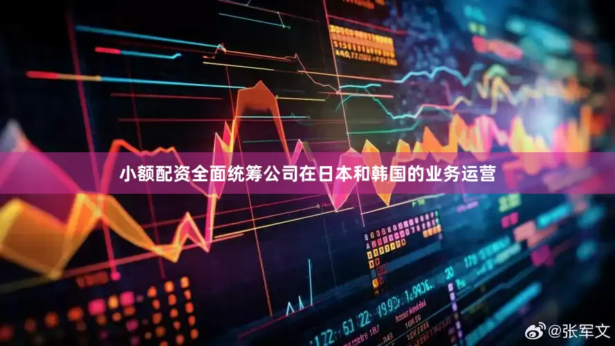 小额配资全面统筹公司在日本和韩国的业务运营