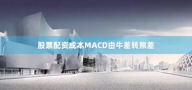 股票配资成本MACD由牛差转熊差