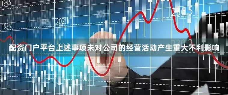 配资门户平台上述事项未对公司的经营活动产生重大不利影响