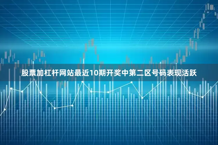 股票加杠杆网站最近10期开奖中第二区号码表现活跃