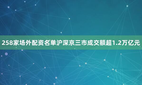 258家场外配资名单沪深京三市成交额超1.2万亿元