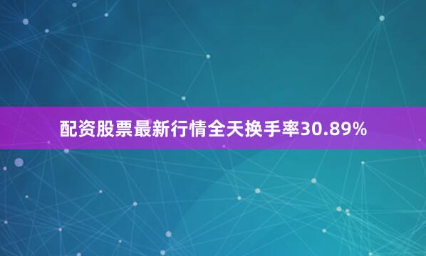 配资股票最新行情全天换手率30.89%