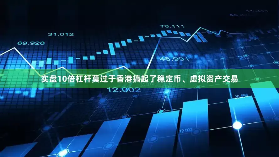 实盘10倍杠杆莫过于香港搞起了稳定币、虚拟资产交易