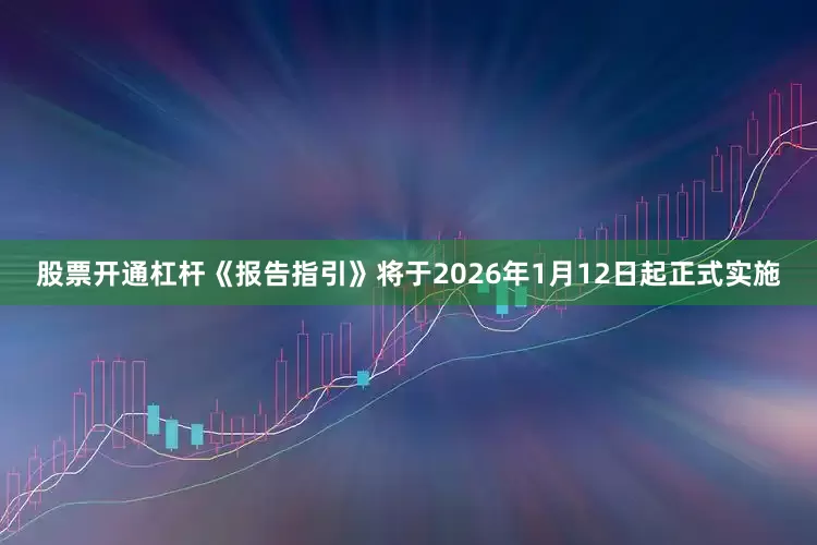 股票开通杠杆《报告指引》将于2026年1月12日起正式实施