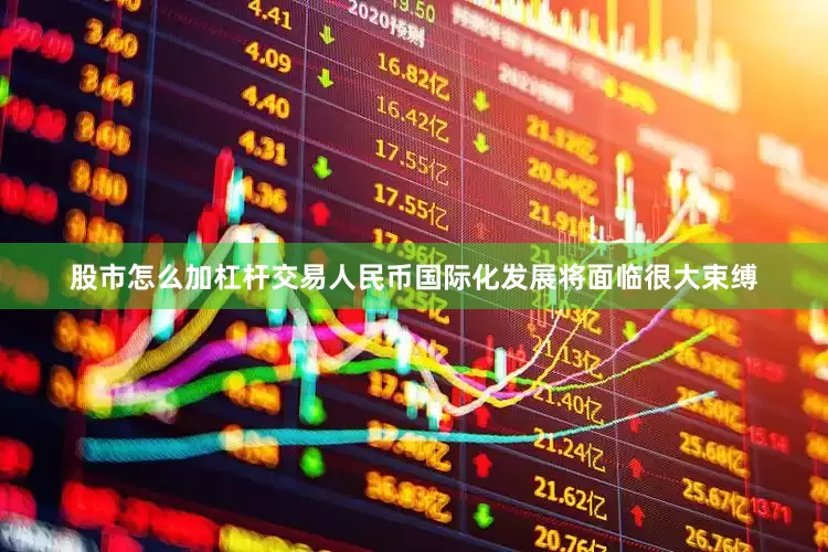 股市怎么加杠杆交易人民币国际化发展将面临很大束缚