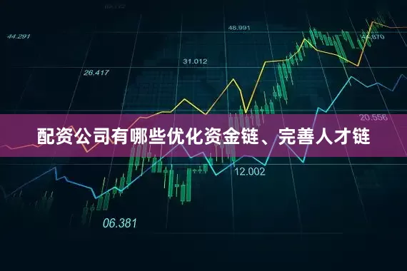 配资公司有哪些优化资金链、完善人才链