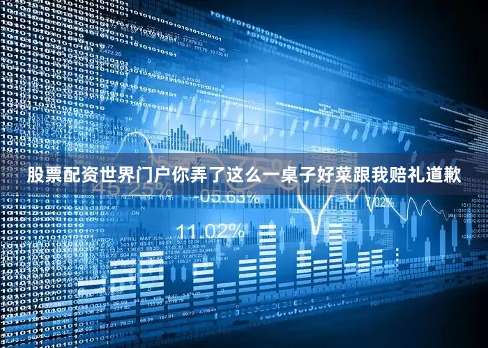 股票配资世界门户你弄了这么一桌子好菜跟我赔礼道歉