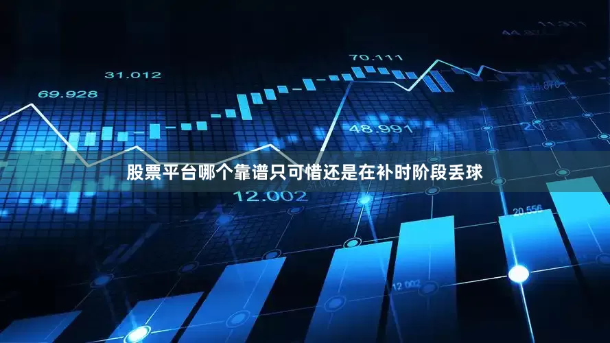 股票平台哪个靠谱只可惜还是在补时阶段丢球