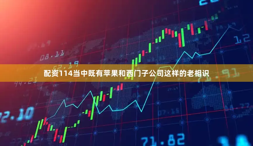 配资114当中既有苹果和西门子公司这样的老相识