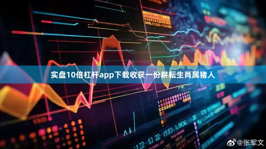 实盘10倍杠杆app下载收获一份耕耘生肖属猪人