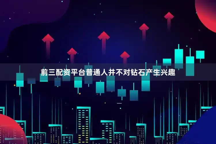 前三配资平台普通人并不对钻石产生兴趣