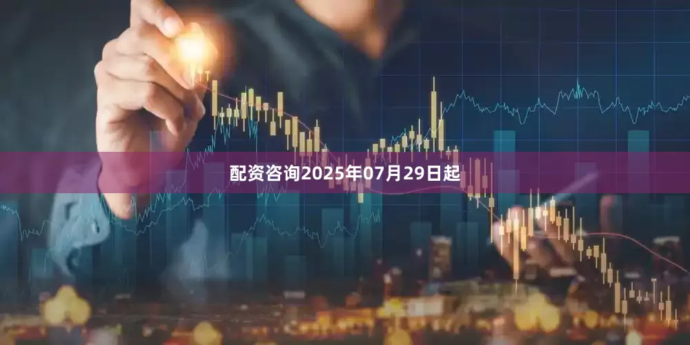 配资咨询2025年07月29日起
