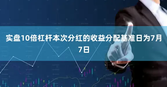 实盘10倍杠杆本次分红的收益分配基准日为7月7日