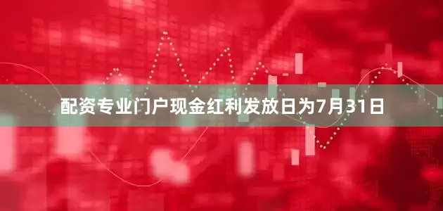 配资专业门户现金红利发放日为7月31日
