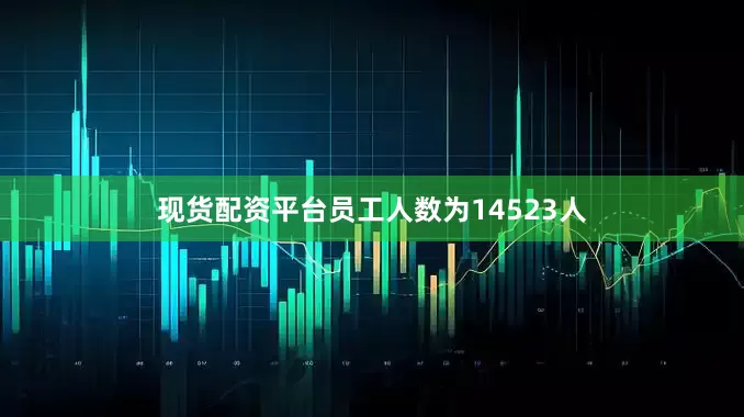 现货配资平台员工人数为14523人