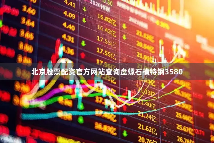 北京股票配资官方网站查询盘螺石横特钢3580
