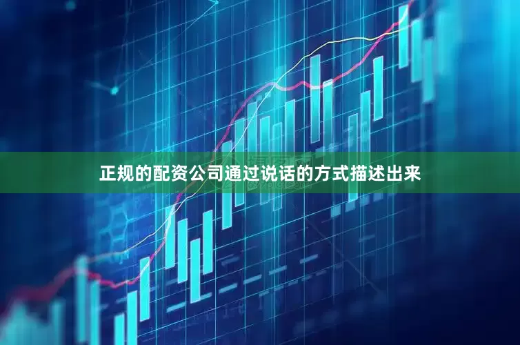 正规的配资公司通过说话的方式描述出来