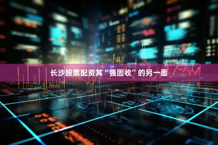长沙股票配资其“强固收”的另一面