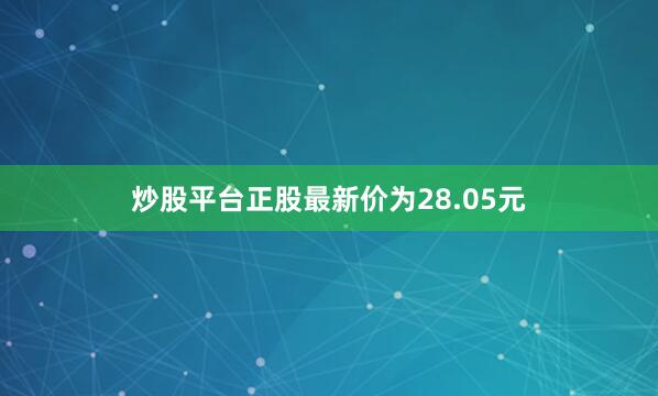 炒股平台正股最新价为28.05元