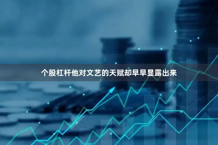 个股杠杆他对文艺的天赋却早早显露出来