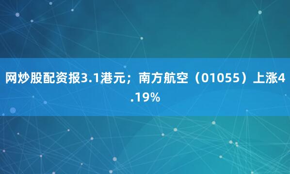 网炒股配资报3.1港元；南方航空（01055）上涨4.19%