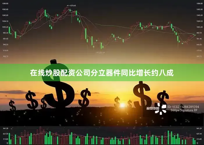 在线炒股配资公司分立器件同比增长约八成