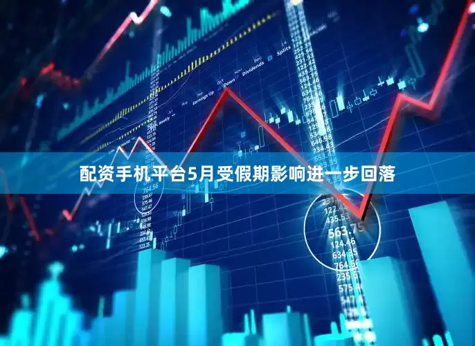 配资手机平台5月受假期影响进一步回落