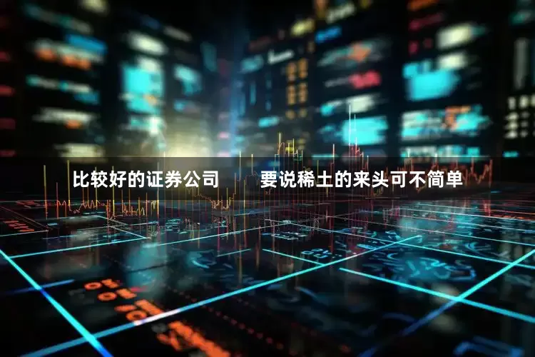 比较好的证券公司        要说稀土的来头可不简单