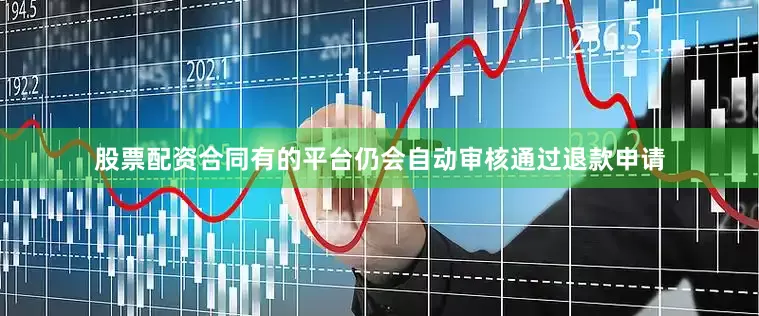 股票配资合同有的平台仍会自动审核通过退款申请