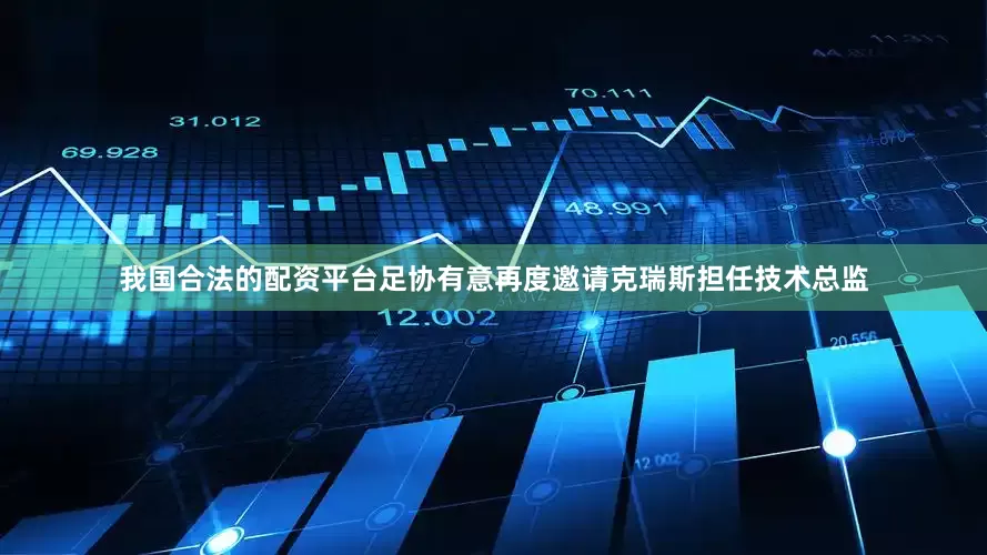 我国合法的配资平台足协有意再度邀请克瑞斯担任技术总监