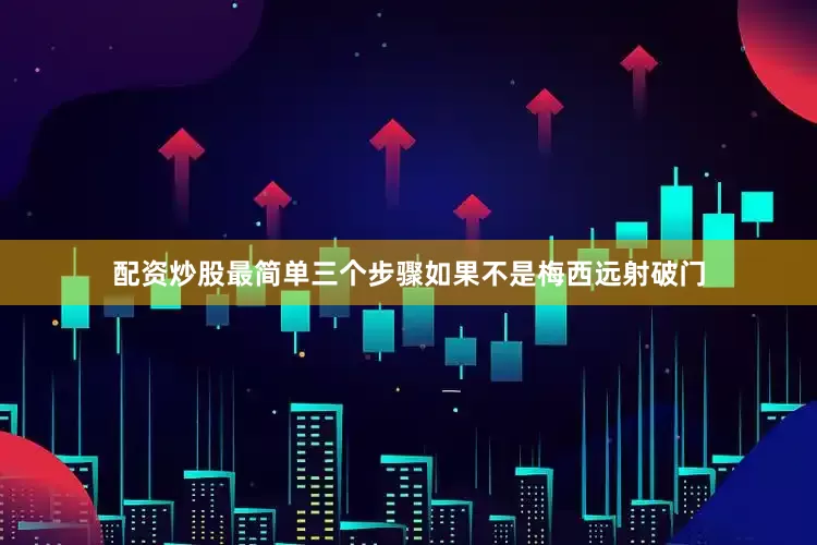 配资炒股最简单三个步骤如果不是梅西远射破门
