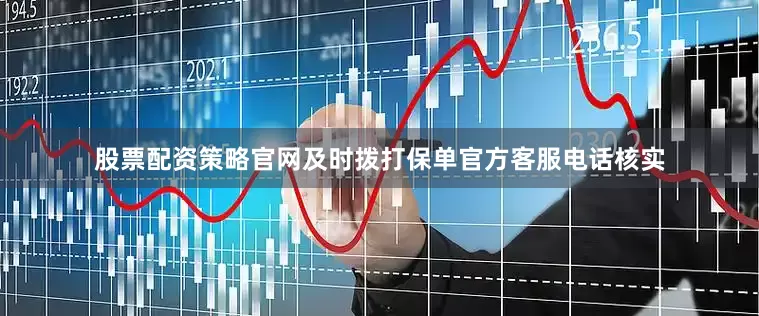 股票配资策略官网及时拨打保单官方客服电话核实