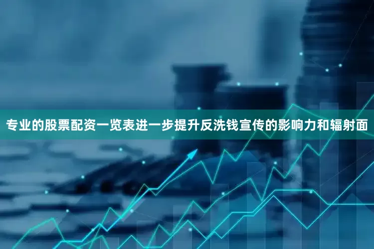 专业的股票配资一览表进一步提升反洗钱宣传的影响力和辐射面