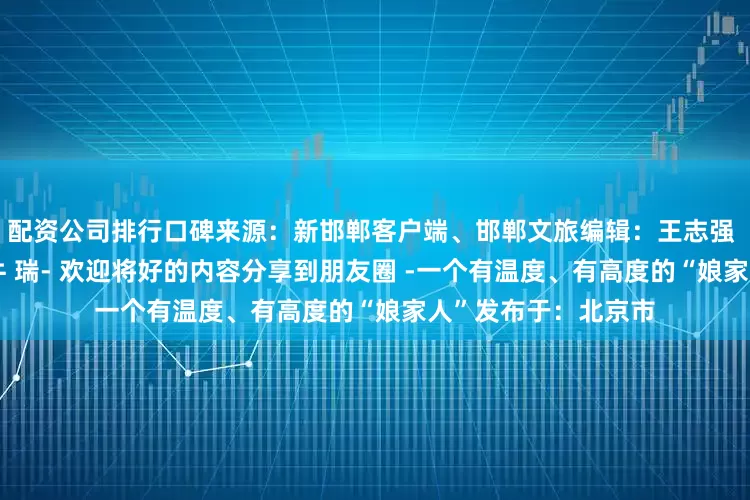 配资公司排行口碑来源：新邯郸客户端、邯郸文旅编辑：王志强 王启柠审核：张　峰牛 瑞- 欢迎将好的内容分享到朋友圈 -一个有温度、有高度的“娘家人”发布于：北京市