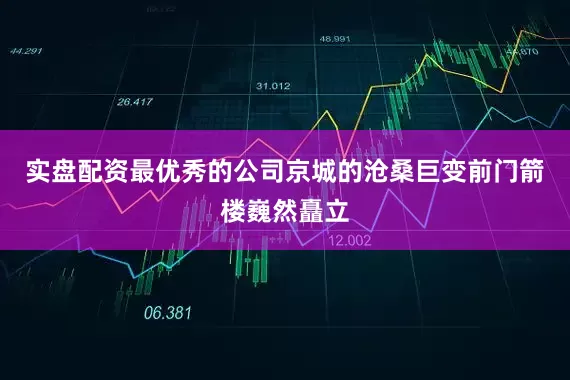 实盘配资最优秀的公司京城的沧桑巨变前门箭楼巍然矗立