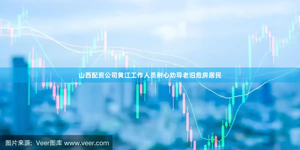 山西配资公司黄江工作人员耐心劝导老旧危房居民