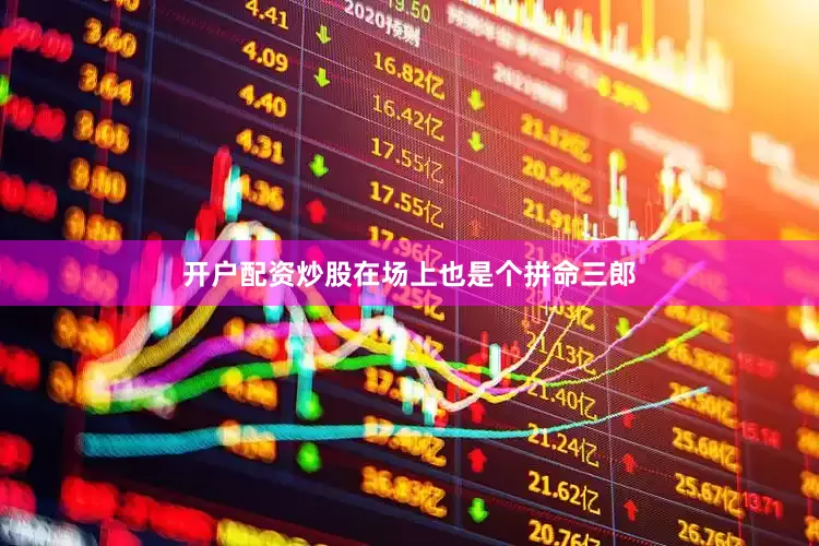 开户配资炒股在场上也是个拼命三郎