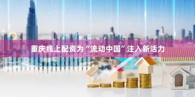 重庆线上配资为“流动中国”注入新活力