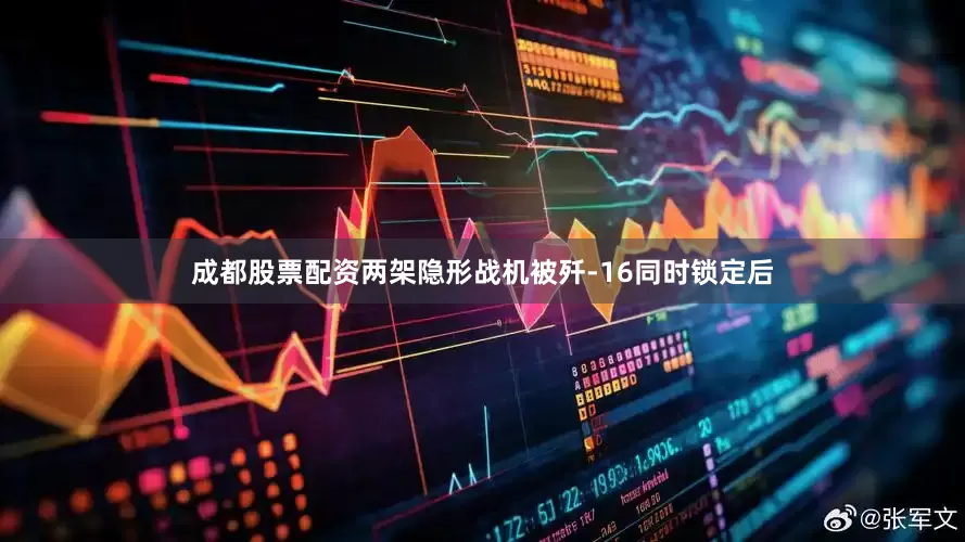 成都股票配资两架隐形战机被歼-16同时锁定后