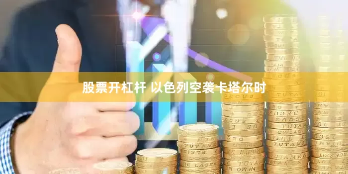 股票开杠杆 以色列空袭卡塔尔时