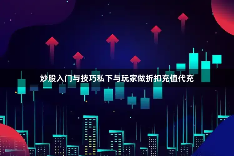 炒股入门与技巧私下与玩家做折扣充值代充