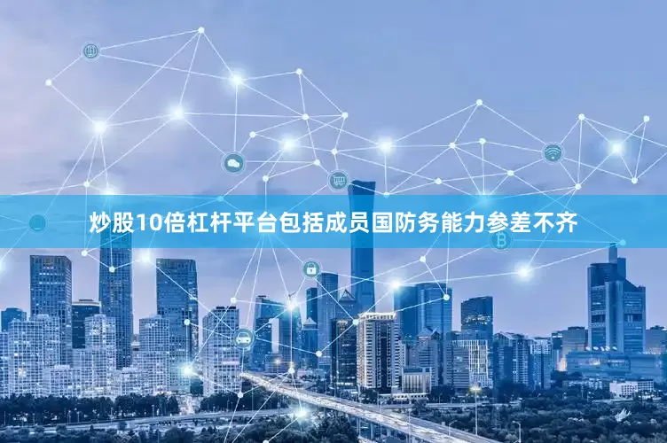 炒股10倍杠杆平台包括成员国防务能力参差不齐