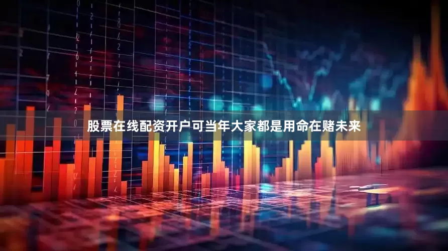股票在线配资开户可当年大家都是用命在赌未来