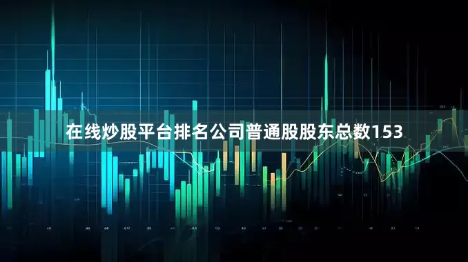 在线炒股平台排名公司普通股股东总数153