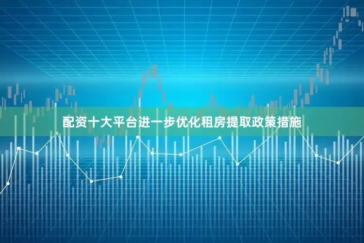 配资十大平台进一步优化租房提取政策措施