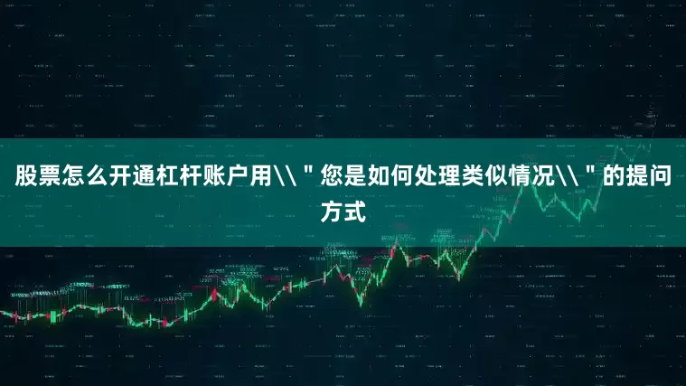 股票怎么开通杠杆账户用\＂您是如何处理类似情况\＂的提问方式